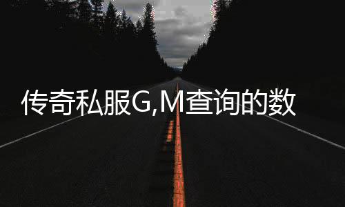 传奇私服G,M查询的数据有哪些,如何查看传奇私服G,M数据