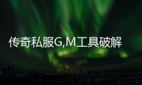 传奇私服G,M工具破解（了解最新的破解方式）