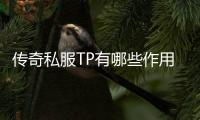 传奇私服TP有哪些作用,单职业TP怎么获取