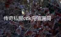 传奇私服cdk充值漏洞（如何利用充值漏洞获取免费cdk）