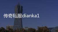 传奇私服dianka123，全新版本上线，限时充值优惠活动