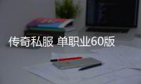 传奇私服 单职业60版（详细介绍最新版本的传奇私服）