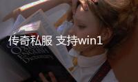 传奇私服 支持win10吗（传奇私服开服时间）