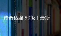 传奇私服 90级（最新单职业等级上限达到90级）