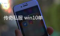 传奇私服 win10单职业（传奇私服啥意思）