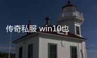 传奇私服 win10也能玩（传奇私服服务器在哪买）