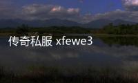 传奇私服 xfewe387（介绍一款新的传奇私服）