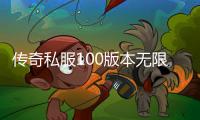 传奇私服100版本无限门票（畅玩无限版本的魔力狂欢）