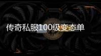 传奇私服100级变态单职业（全新版本，尽享多种变态特色玩法）