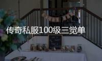 传奇私服100级三觉单职业（传奇私服100级3觉）