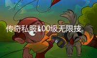 传奇私服100级无限技能单职业（传奇私服100级cd套无限技能）