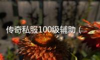 传奇私服100级辅助（助你快速升级的绝佳选择）