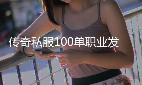 传奇私服100单职业发布（最新开服公告）