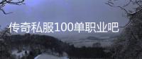 传奇私服100单职业吧（传奇私服100级单职业）