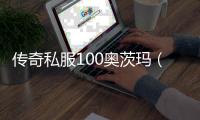 传奇私服100奥茨玛（如何获取100奥茨玛的方法）