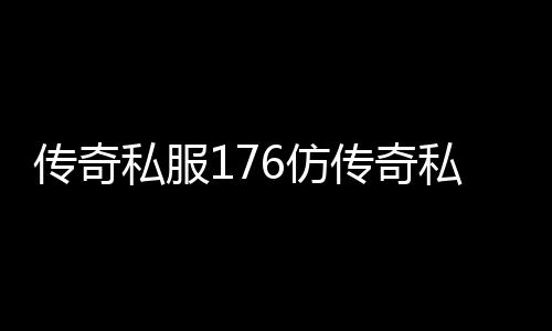 传奇私服176仿传奇私服版