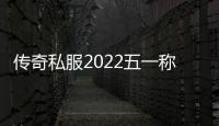 传奇私服2022五一称号（获取五一节活动中的特殊称号）