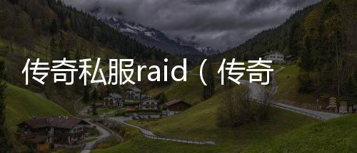 传奇私服raid（传奇私服cdk漏洞）