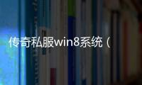 传奇私服win8系统（传奇私服·1发布网）