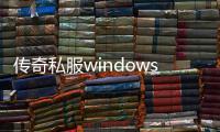 传奇私服windows10（传奇私服在windows10系统上的安装教程）