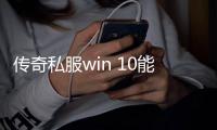 传奇私服win 10能玩的