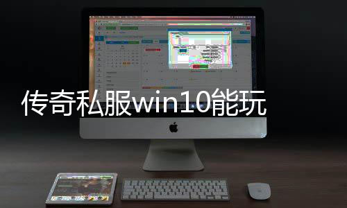 传奇私服win10能玩吗（传奇私服在win10系统下的兼容性）