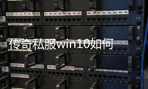 传奇私服win10如何解决无法运行的问题,win10系统下传奇私服玩不了的原因分析