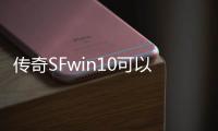 传奇SFwin10可以用吗