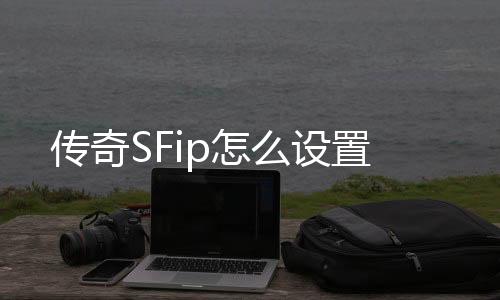 传奇SFip怎么设置