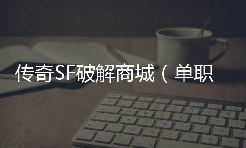 传奇SF破解商城（单职业公益服破解）