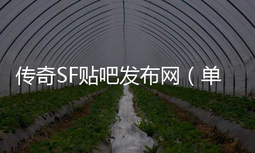 传奇SF贴吧发布网（单职业官方贴吧）