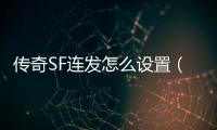 传奇SF连发怎么设置（单职业连发怎么设置wegame）