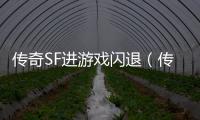 传奇SF进游戏闪退（传奇SF游戏闪退是什么原因）（传奇SF游戏闪退解决方法）