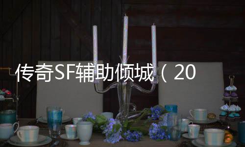 传奇SF辅助倾城（2021年最新单职业辅助官网）