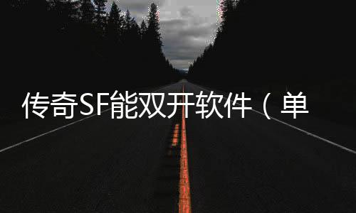 传奇SF能双开软件（单职业能双开的叫什么软件）