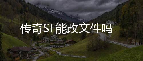 传奇SF能改文件吗