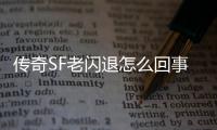 传奇SF老闪退怎么回事