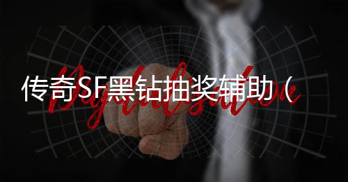 传奇SF黑钻抽奖辅助（单职业黑钻抽奖怎么快速抽奖）