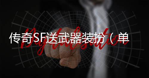 传奇SF送武器装扮（单职业2021武器装扮可以交易吗）