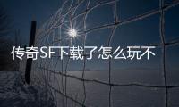 传奇SF下载了怎么玩不了