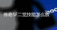 传奇SF二觉技能怎么放（单职业二觉怎么放不进技能栏）