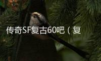 传奇SF复古60吧（复古单职业60版本地下城能信吗）