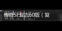 传奇SF复古60版（复古单职业60版本地下城能信吗）