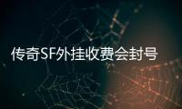 传奇SF外挂收费会封号吗