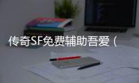 传奇SF免费辅助吾爱（单职业免费辅助官网）