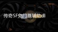 传奇SF免门票辅助dll（单职业免费辅助可以用吗）