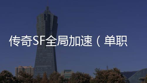 传奇SF全局加速（单职业加速器官方下载）