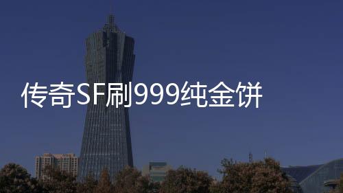 传奇SF刷999纯金饼（单职业999999）