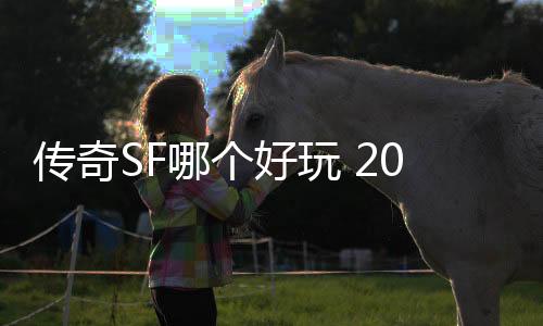 传奇SF哪个好玩 2018