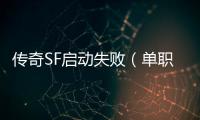 传奇SF启动失败（单职业启动异常请重试咋回事）